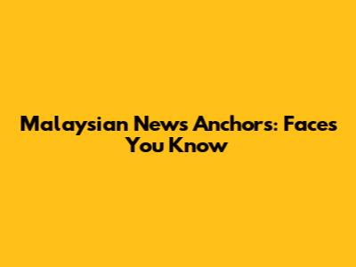Malaysian News Anchors: Faces You Know