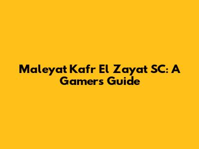 Maleyat Kafr El Zayat SC: A Gamer's Guide