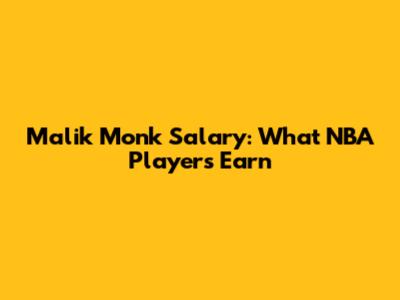Malik Monk Salary: What NBA Players Earn