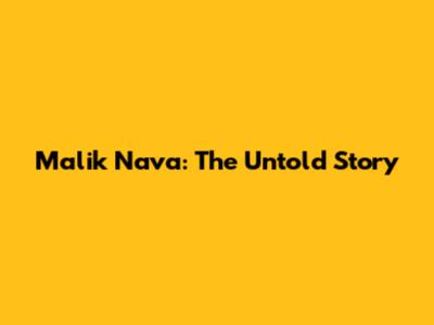 Malik Nava: The Untold Story