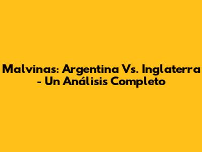 Malvinas: Argentina Vs. Inglaterra - Un Análisis Completo