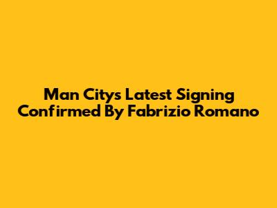 Man City's Latest Signing Confirmed By Fabrizio Romano