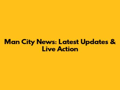 Man City News: Latest Updates & Live Action