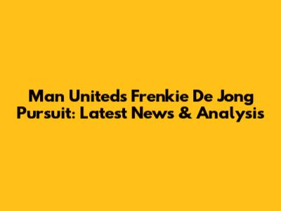 Man United's Frenkie De Jong Pursuit: Latest News & Analysis
