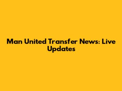 Man United Transfer News: Live Updates