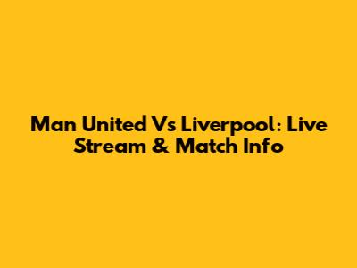 Man United Vs Liverpool: Live Stream & Match Info