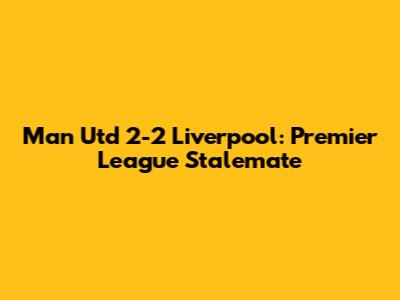 Man Utd 2-2 Liverpool: Premier League Stalemate