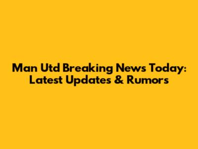 Man Utd Breaking News Today: Latest Updates & Rumors