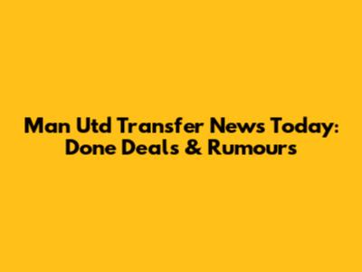 Man Utd Transfer News Today: Done Deals & Rumours