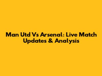 Man Utd Vs Arsenal: Live Match Updates & Analysis