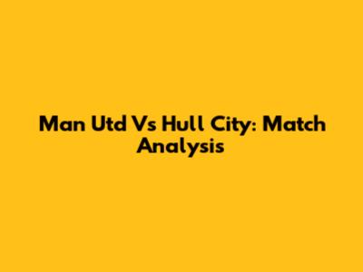 Man Utd Vs Hull City: Match Analysis