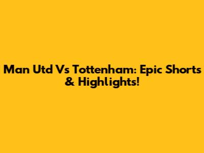 Man Utd Vs Tottenham: Epic Shorts & Highlights!