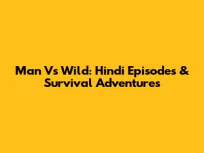 Man Vs Wild: Hindi Episodes & Survival Adventures