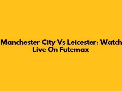 Manchester City Vs Leicester: Watch Live On Futemax