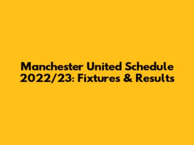 Manchester United Schedule 2022/23: Fixtures & Results