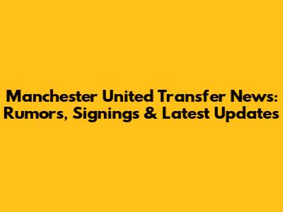 Manchester United Transfer News: Rumors, Signings & Latest Updates