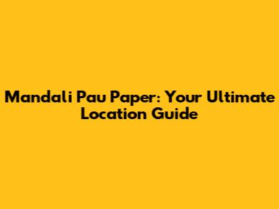 Mandali Pau Paper: Your Ultimate Location Guide