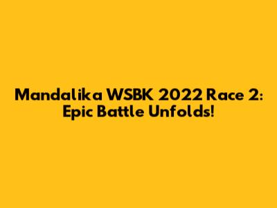Mandalika WSBK 2022 Race 2: Epic Battle Unfolds!
