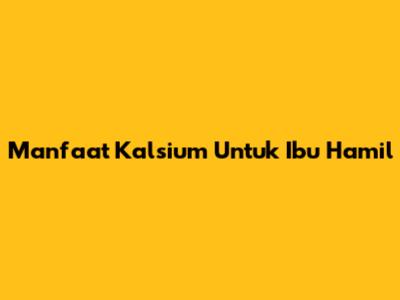 Manfaat Kalsium Untuk Ibu Hamil
