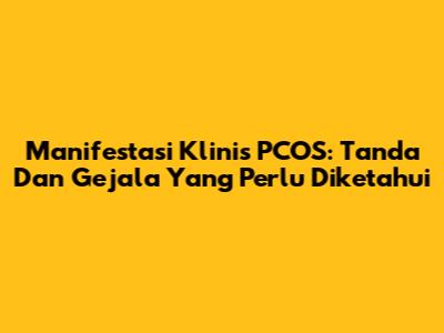 Manifestasi Klinis PCOS: Tanda Dan Gejala Yang Perlu Diketahui