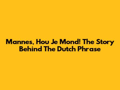 Mannes, Hou Je Mond! The Story Behind The Dutch Phrase