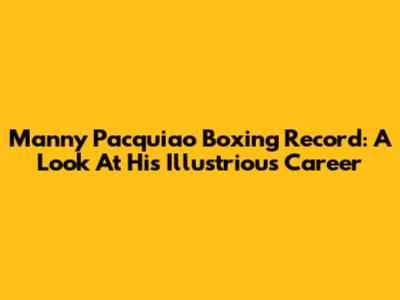 Manny Pacquiao Boxing Record: A Look At His Illustrious Career