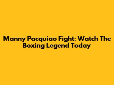 Manny Pacquiao Fight: Watch The Boxing Legend Today