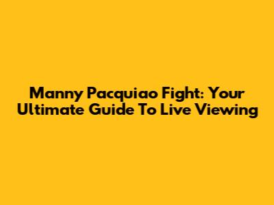 Manny Pacquiao Fight: Your Ultimate Guide To Live Viewing
