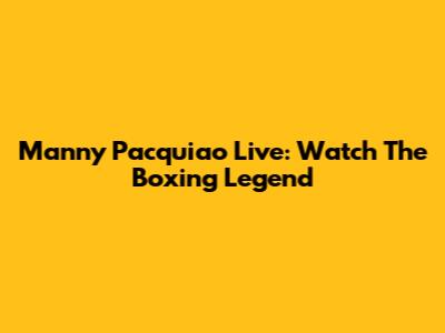 Manny Pacquiao Live: Watch The Boxing Legend
