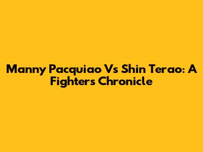 Manny Pacquiao Vs Shin Terao: A Fighter's Chronicle