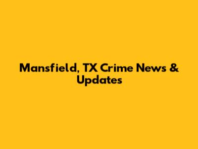Mansfield, TX Crime News & Updates