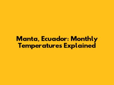 Manta, Ecuador: Monthly Temperatures Explained