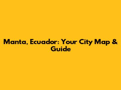Manta, Ecuador: Your City Map & Guide