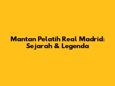 Mantan Pelatih Real Madrid: Sejarah & Legenda