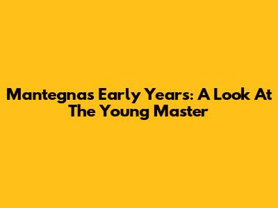 Mantegna's Early Years: A Look At The Young Master