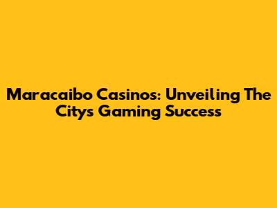 Maracaibo Casinos: Unveiling The City's Gaming Success