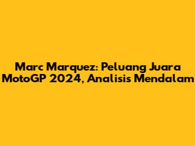 Marc Marquez: Peluang Juara MotoGP 2024, Analisis Mendalam
