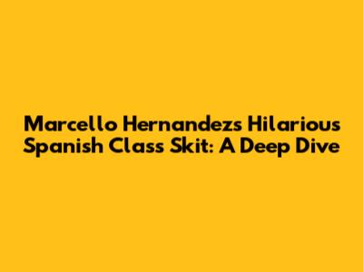 Marcello Hernandez's Hilarious Spanish Class Skit: A Deep Dive