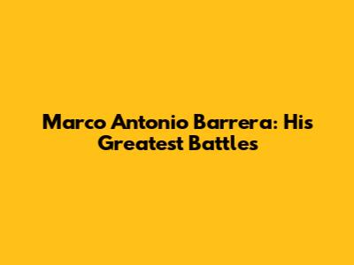 Marco Antonio Barrera: His Greatest Battles