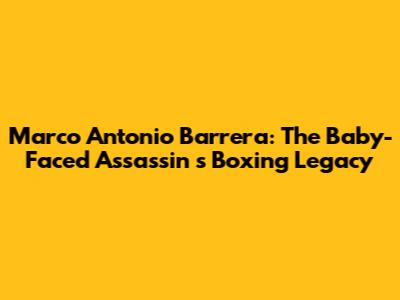 Marco Antonio Barrera: The *Baby-Faced Assassin*'s Boxing Legacy