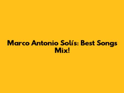 Marco Antonio Solís: Best Songs Mix!