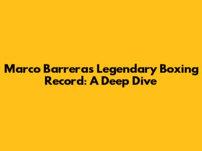 Marco Barrera's Legendary Boxing Record: A Deep Dive