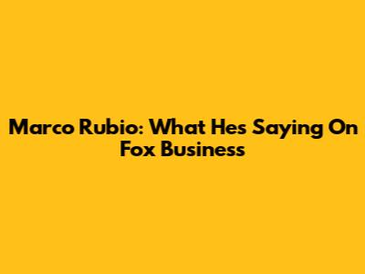 Marco Rubio: What He's Saying On Fox Business