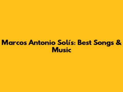 Marcos Antonio Solís: Best Songs & Music