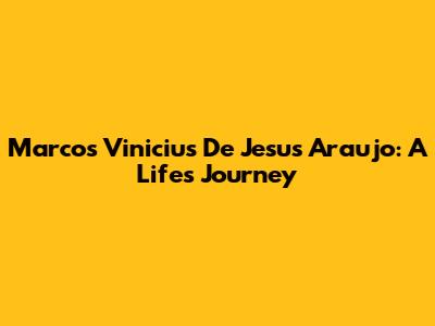 Marcos Vinicius De Jesus Araujo: A Life's Journey