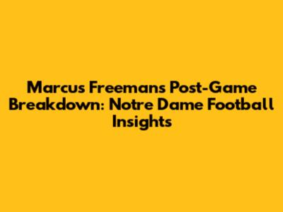 Marcus Freeman's Post-Game Breakdown: Notre Dame Football Insights