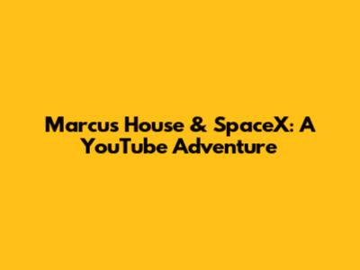 Marcus House & SpaceX: A YouTube Adventure