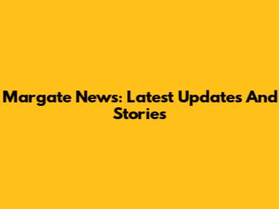Margate News: Latest Updates And Stories