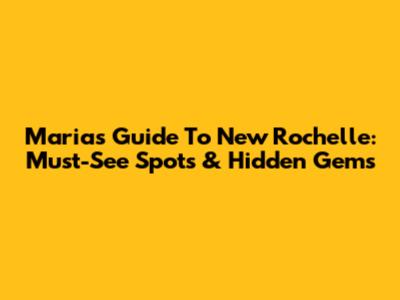 Maria's Guide To New Rochelle: Must-See Spots & Hidden Gems