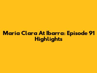 Maria Clara At Ibarra: Episode 91 Highlights